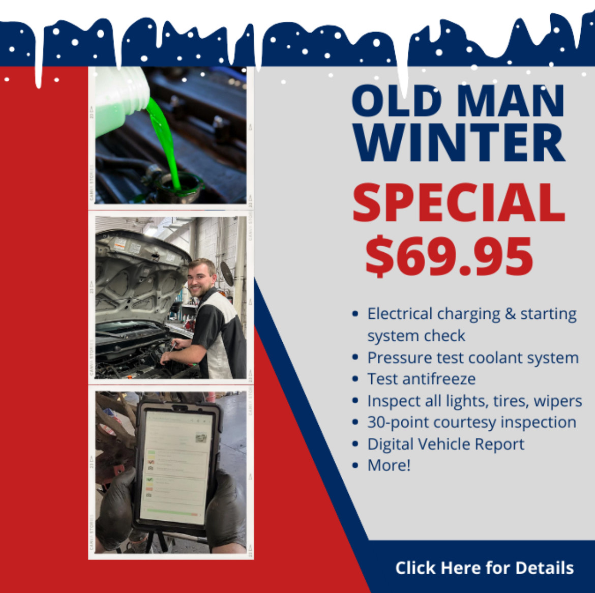 Old Man Winter Special, 69.95, electrical and starting system check, pressure test coolant system, test antifreeze, inspect all lights, tires, wipers, 30 point courtesy inspection, Digital Vehicle Report